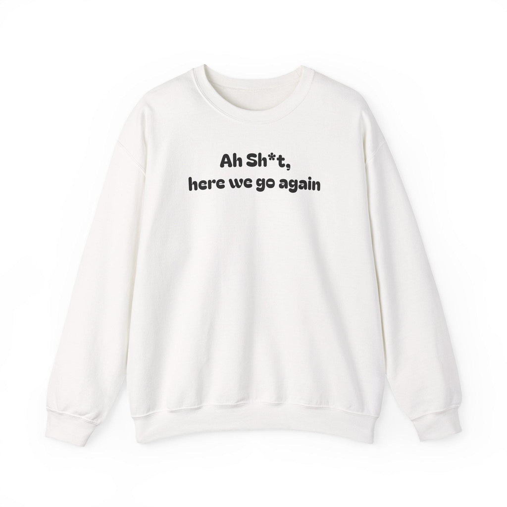 Casual Sweatshirt - "Ah Sh*t, here we go again"