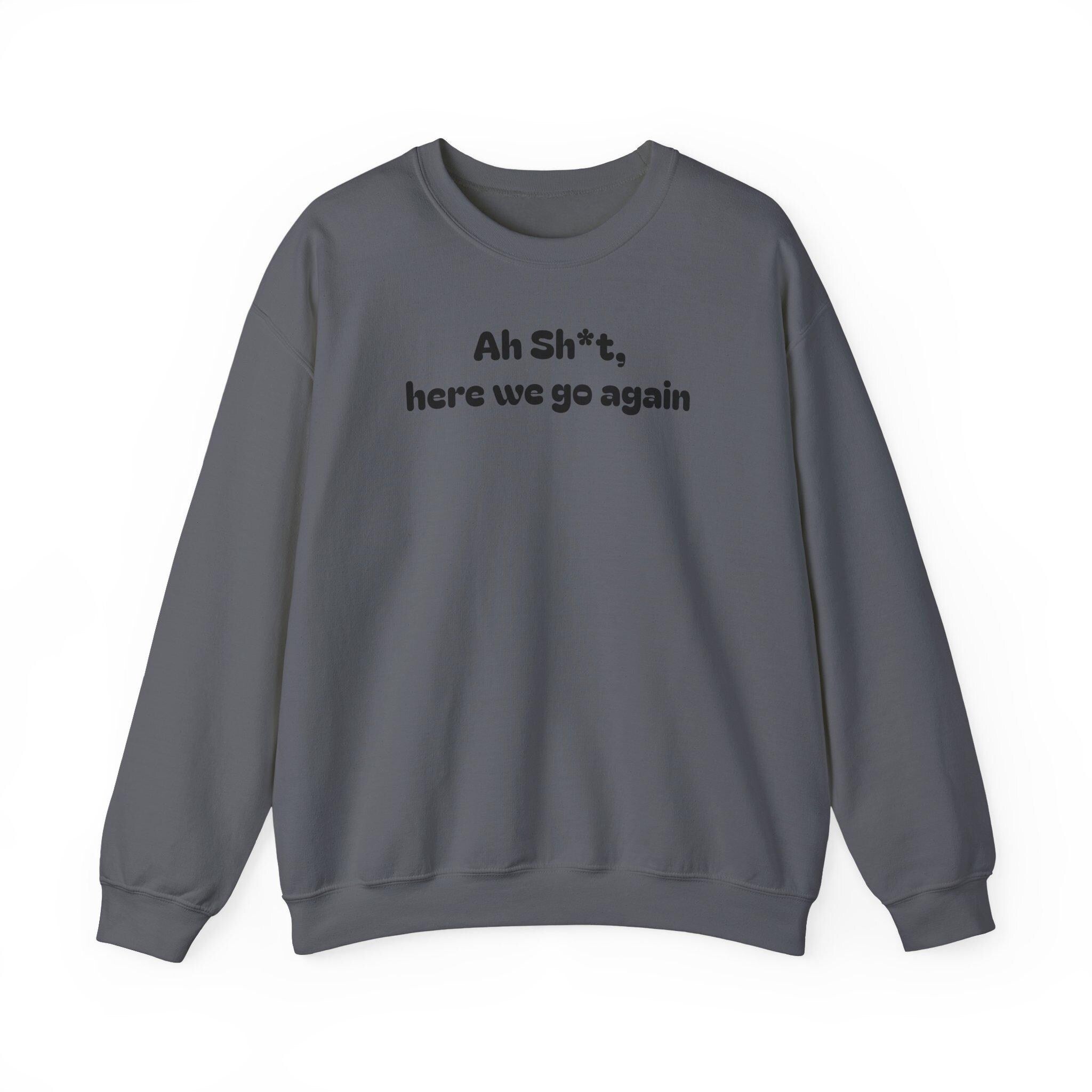 Casual Sweatshirt - "Ah Sh*t, here we go again"