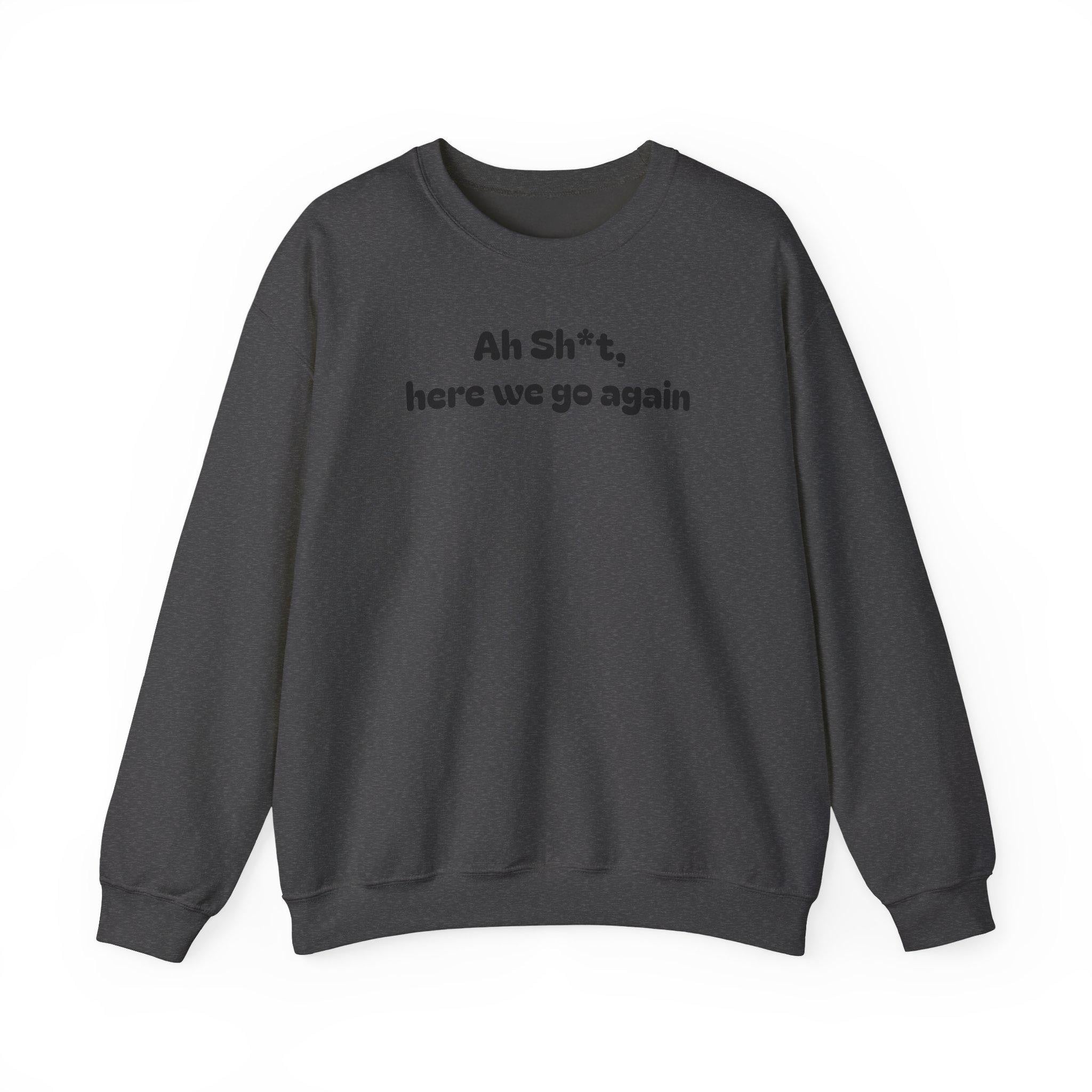 Casual Sweatshirt - "Ah Sh*t, here we go again"