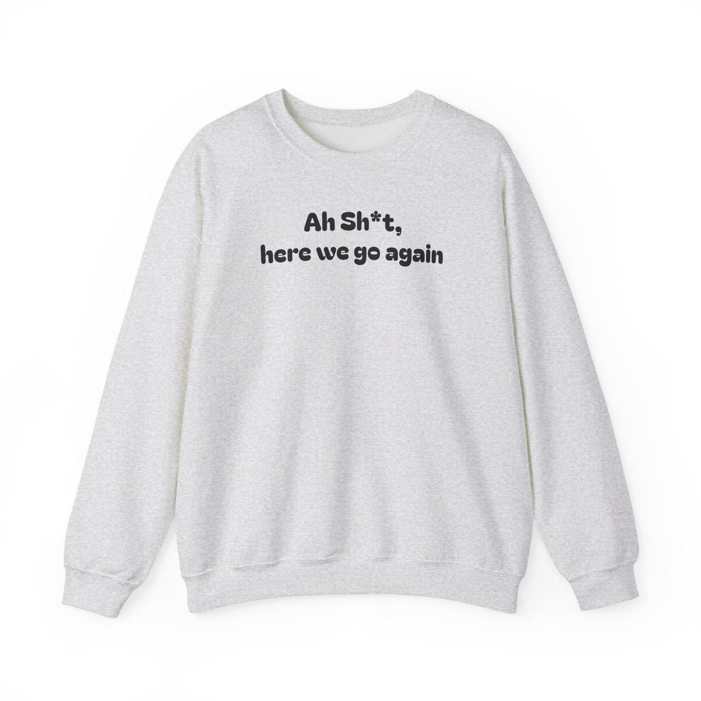 Casual Sweatshirt - "Ah Sh*t, here we go again"