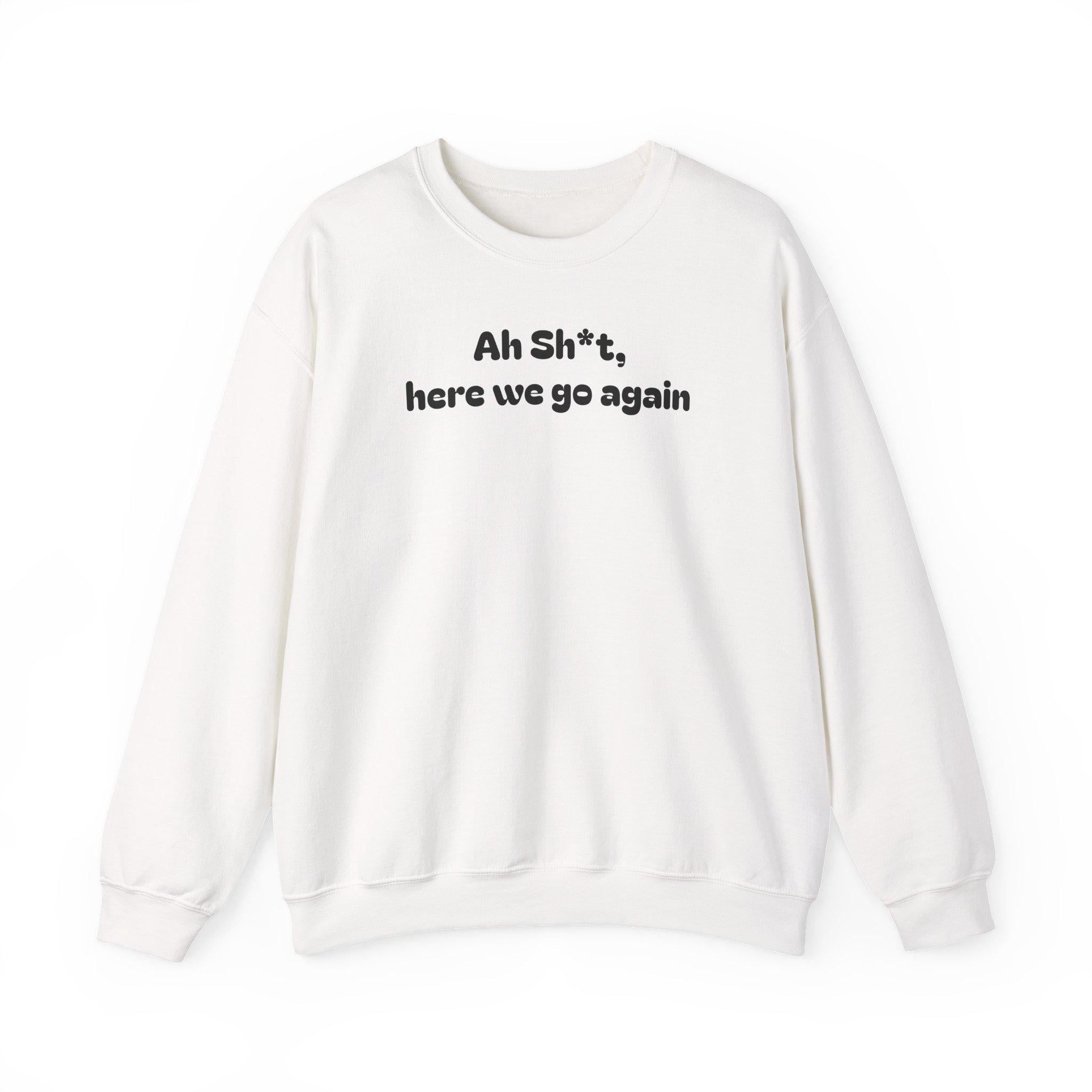 Casual Sweatshirt - "Ah Sh*t, here we go again"