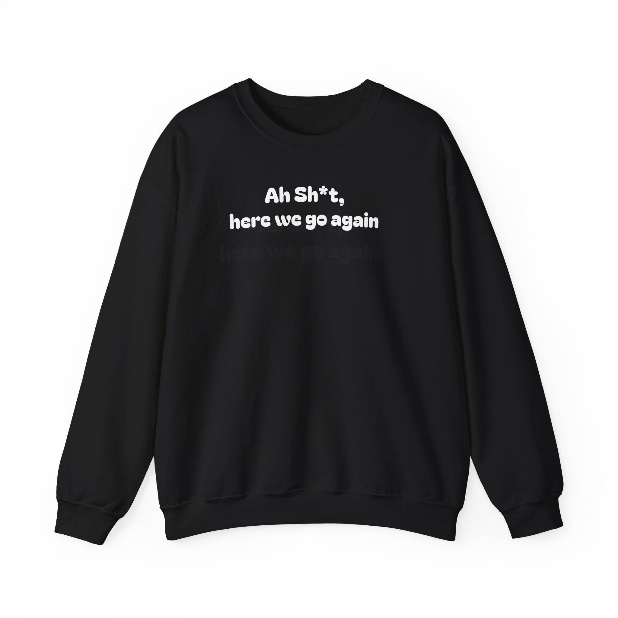 Casual Sweatshirt - "Ah Sh*t, here we go again"